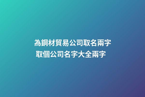 為鋼材貿易公司取名兩字 取個公司名字大全兩字-第1張-公司起名-玄機派